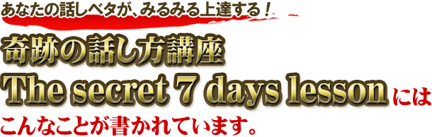 町田式・あなたの話しベタが、7日間でみるみる上達する! 『奇跡の話し方講座 The secret 7 days lesson』にはこんなことが書かれています。