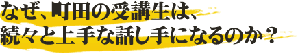 なぜ、町田の受講生は、続々と上手な話し手になるのか?