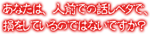 あなたは、人前での話しベタで、損をしているのではないですか?